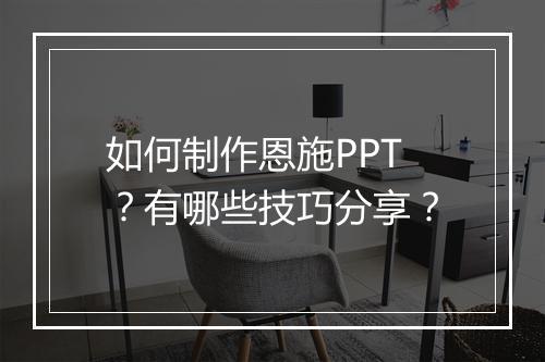 如何制作恩施PPT？有哪些技巧分享？