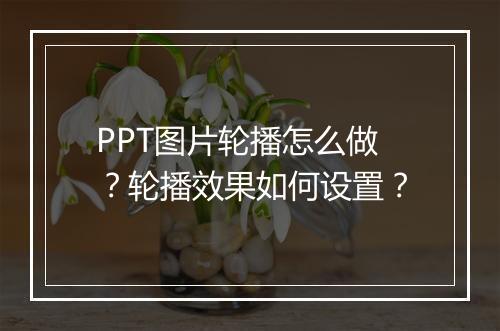 PPT图片轮播怎么做？轮播效果如何设置？
