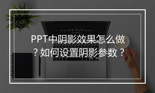 PPT中阴影效果怎么做？如何设置阴影参数？
