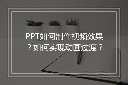 PPT如何制作视频效果？如何实现动画过渡？