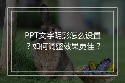 PPT文字阴影怎么设置？如何调整效果更佳？