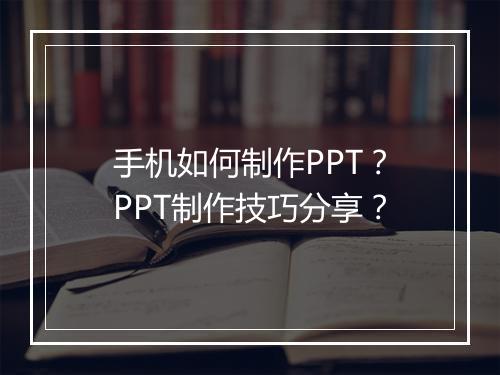 手机如何制作PPT？PPT制作技巧分享？