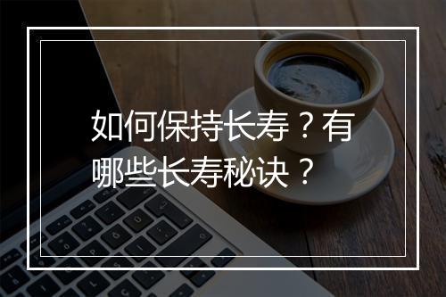 如何保持长寿？有哪些长寿秘诀？