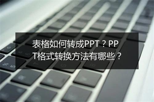 表格如何转成PPT？PPT格式转换方法有哪些？