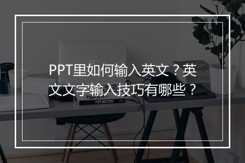 PPT里如何输入英文?英文文字输入技巧有哪些?