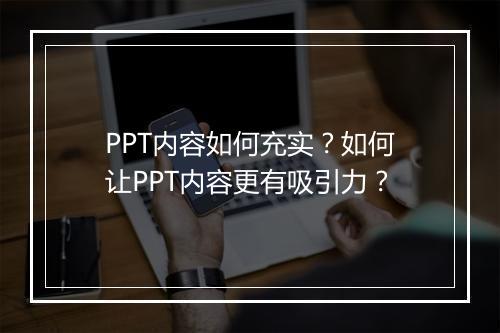 PPT内容如何充实？如何让PPT内容更有吸引力？