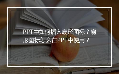 PPT中如何插入扇形图标？扇形图标怎么在PPT中使用？