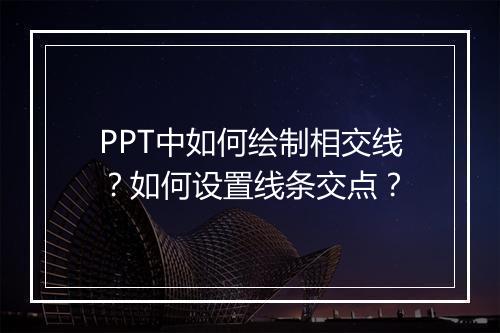 PPT中如何绘制相交线？如何设置线条交点？