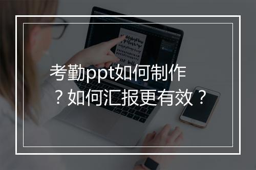 考勤ppt如何制作？如何汇报更有效？