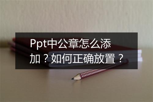 Ppt中公章怎么添加？如何正确放置？