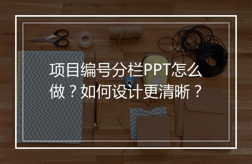 项目编号分栏PPT怎么做？如何设计更清晰？