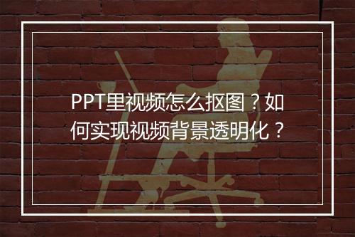 PPT里视频怎么抠图？如何实现视频背景透明化？