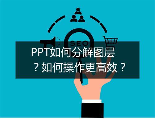 PPT如何分解图层？如何操作更高效？