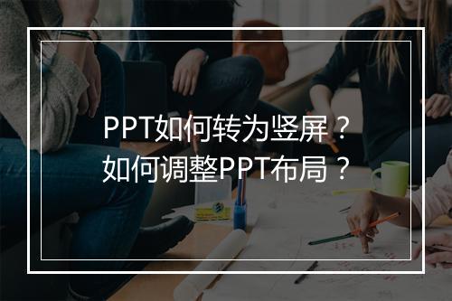 PPT如何转为竖屏？如何调整PPT布局？