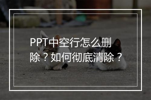 PPT中空行怎么删除?如何彻底清除?