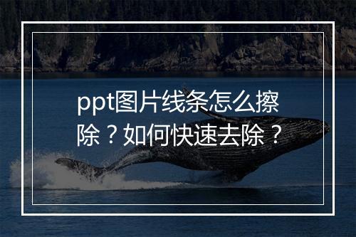 ppt图片线条怎么擦除？如何快速去除？
