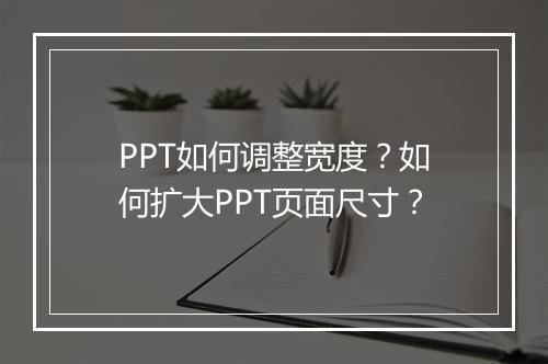 PPT如何调整宽度？如何扩大PPT页面尺寸？