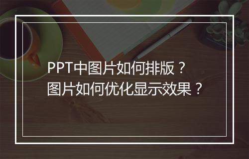 PPT中图片如何排版？图片如何优化显示效果？