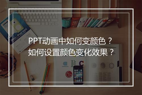 PPT动画中如何变颜色？如何设置颜色变化效果？