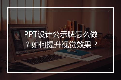 PPT设计公示牌怎么做？如何提升视觉效果？