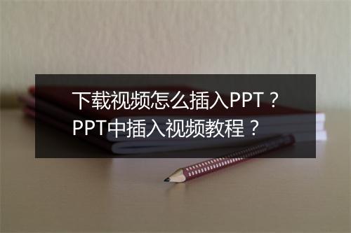下载视频怎么插入PPT？PPT中插入视频教程？