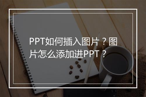 PPT如何插入图片？图片怎么添加进PPT？