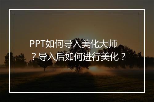 PPT如何导入美化大师？导入后如何进行美化？