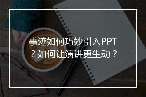 事迹如何巧妙引入PPT？如何让演讲更生动？