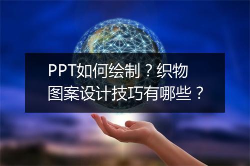 PPT如何绘制？织物图案设计技巧有哪些？