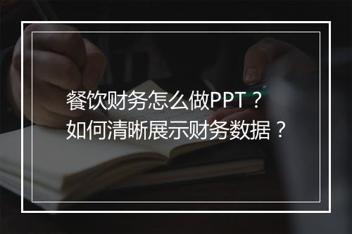 餐饮财务怎么做PPT?如何清晰展示财务数据?