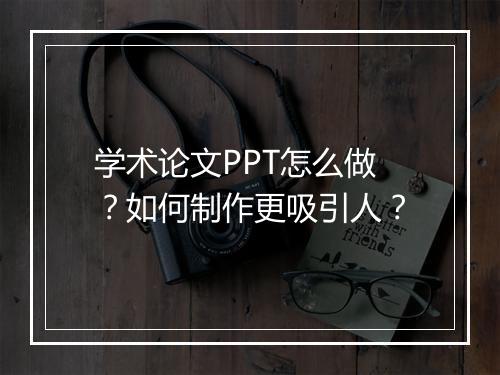 学术论文PPT怎么做？如何制作更吸引人？