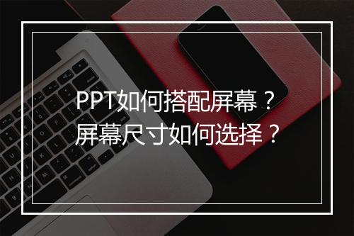 PPT如何搭配屏幕？屏幕尺寸如何选择？
