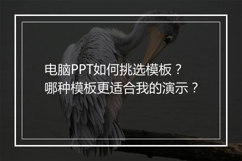 电脑PPT如何挑选模板？哪种模板更适合我的演示？