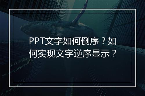 PPT文字如何倒序？如何实现文字逆序显示？