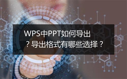 WPS中PPT如何导出？导出格式有哪些选择？