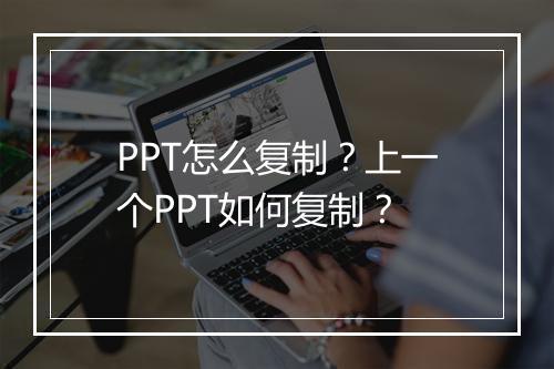 PPT怎么复制？上一个PPT如何复制？