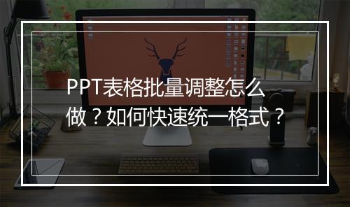 PPT表格批量调整怎么做？如何快速统一格式？