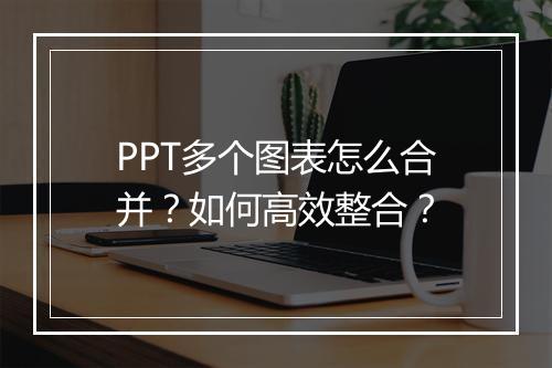 PPT多个图表怎么合并？如何高效整合？