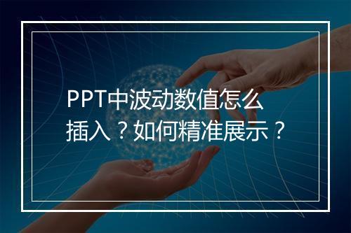 PPT中波动数值怎么插入？如何精准展示？