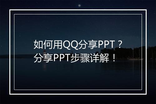 如何用QQ分享PPT？分享PPT步骤详解！