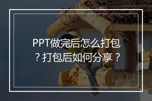 PPT做完后怎么打包？打包后如何分享？