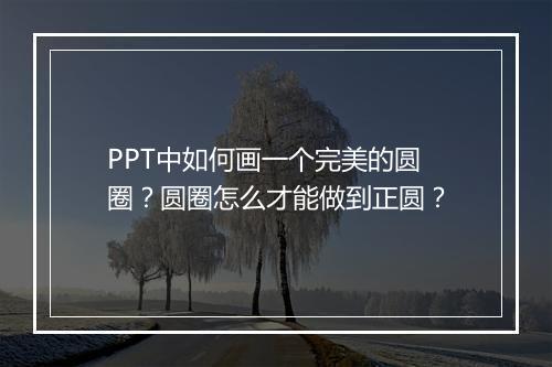 PPT中如何画一个完美的圆圈？圆圈怎么才能做到正圆？