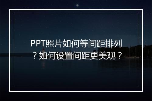 PPT照片如何等间距排列？如何设置间距更美观？