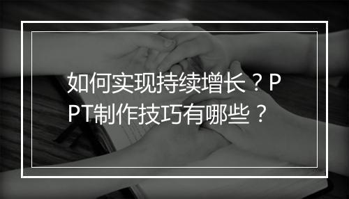 如何实现持续增长？PPT制作技巧有哪些？