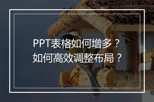 PPT表格如何增多？如何高效调整布局？