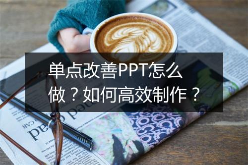 单点改善PPT怎么做？如何高效制作？