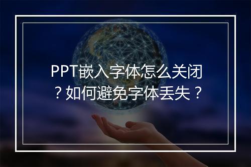 PPT嵌入字体怎么关闭？如何避免字体丢失？