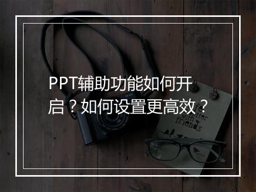 PPT辅助功能如何开启？如何设置更高效？
