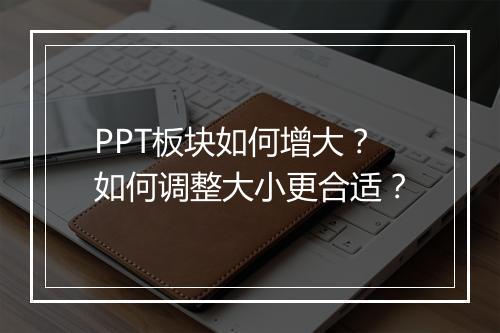 PPT板块如何增大?如何调整大小更合适?