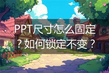PPT尺寸怎么固定?如何锁定不变?